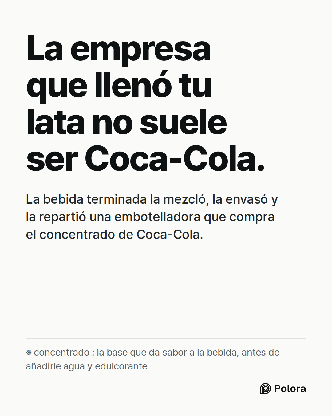 La empresa que llenó tu lata no suele ser Coca-Cola. · La bebida terminada la mezcló, la envasó y la repartió una embotelladora que compra el concentrado de Coca-Cola. · ※ concentrado : la base que da sabor a la bebida, antes de añadirle agua y edulcorante