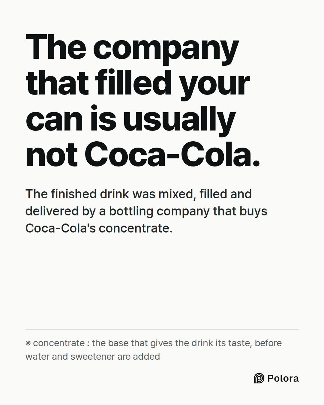 The company that filled your can is usually not Coca-Cola. · The finished drink was mixed, filled and delivered by a bottling company that buys Coca-Cola's concentrate. · ※ concentrate : the base that gives the drink its taste, before water and sweetener are added