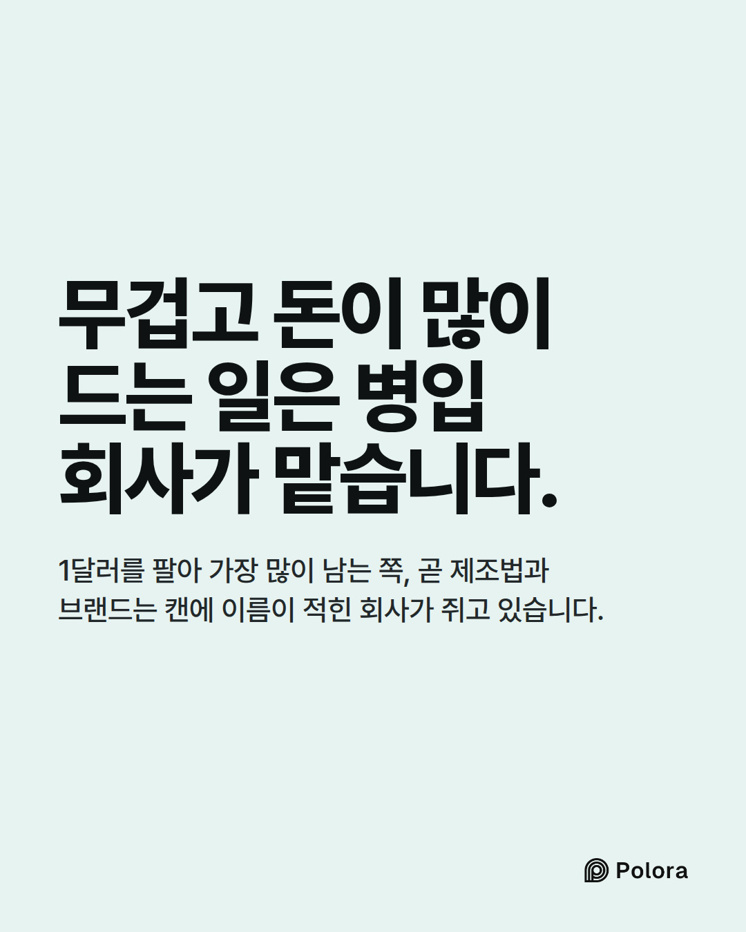 무겁고 돈이 많이 드는 일은 병입 회사가 맡습니다. · 1달러를 팔아 가장 많이 남는 쪽, 곧 제조법과 브랜드는 캔에 이름이 적힌 회사가 쥐고 있습니다.