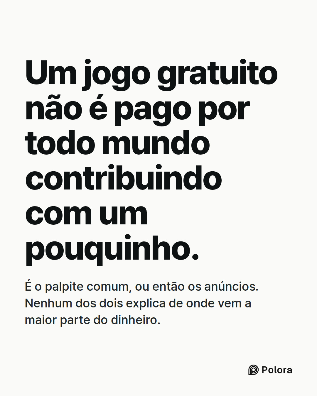 Um jogo gratuito não é pago por todo mundo contribuindo com um pouquinho. · É o palpite comum, ou então os anúncios. Nenhum dos dois explica de onde vem a maior parte do dinheiro.