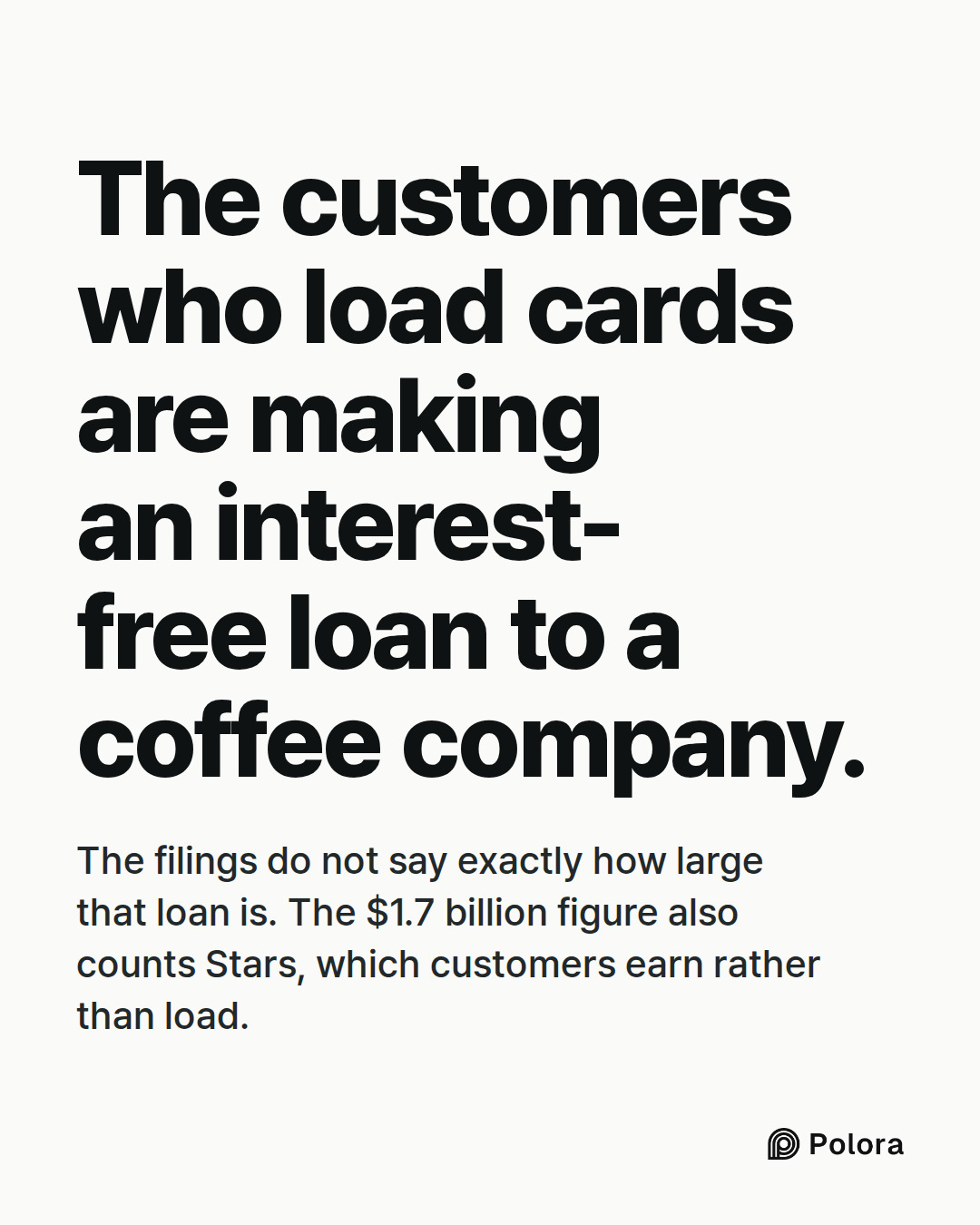 The customers who load cards are making an interest-free loan to a coffee company. · The filings do not say exactly how large that loan is. The $1.7 billion figure also counts Stars, which customers earn rather than load.