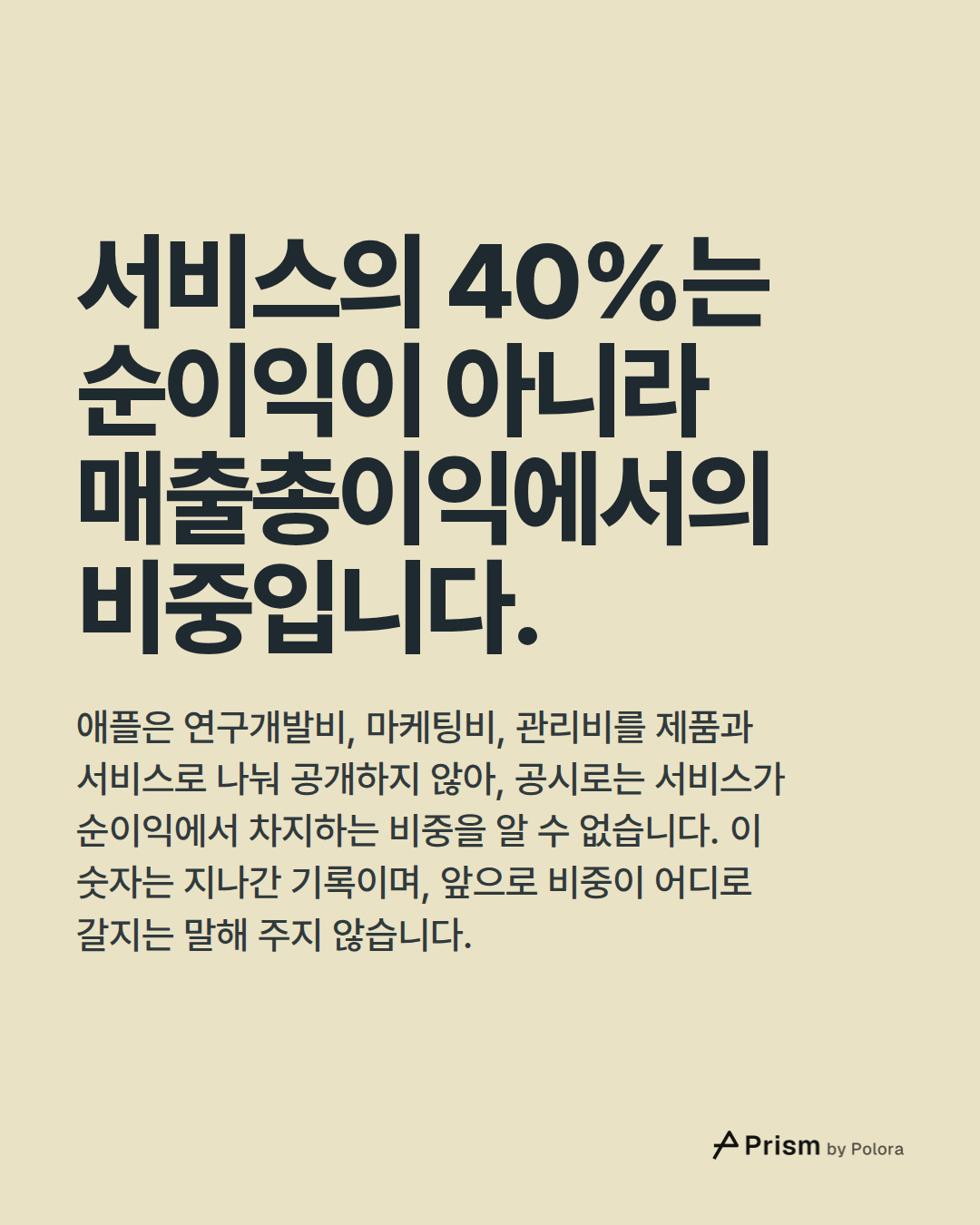 서비스의 40%는 순이익이 아니라 매출총이익에서의 비중입니다. · 애플은 연구개발비, 마케팅비, 관리비를 제품과 서비스로 나눠 공개하지 않아, 공시로는 서비스가 순이익에서 차지하는 비중을 알 수 없습니다. 이 숫자는 지나간 기록이며, 앞으로 비중이 어디로 갈지는 말해 주지 않습니다.