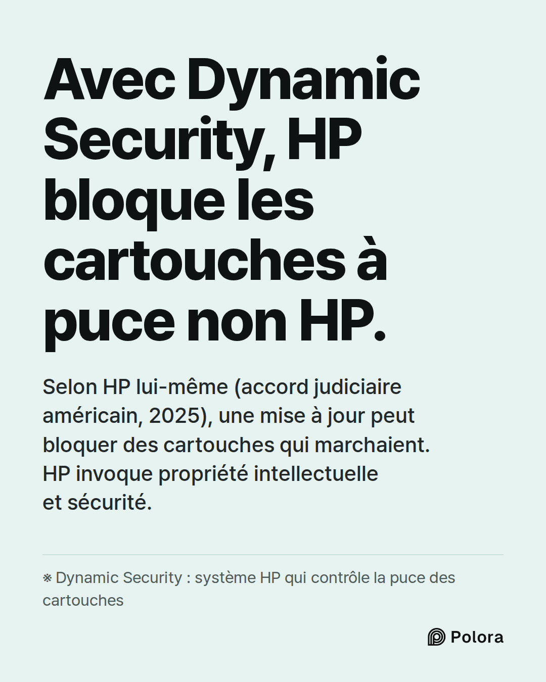 Avec Dynamic Security, HP bloque les cartouches à puce non HP. · Selon HP lui-même (accord judiciaire américain, 2025), une mise à jour peut bloquer des cartouches qui marchaient. HP invoque propriété intellectuelle et sécurité. · ※ Dynamic Security : système HP qui contrôle la puce des cartouches