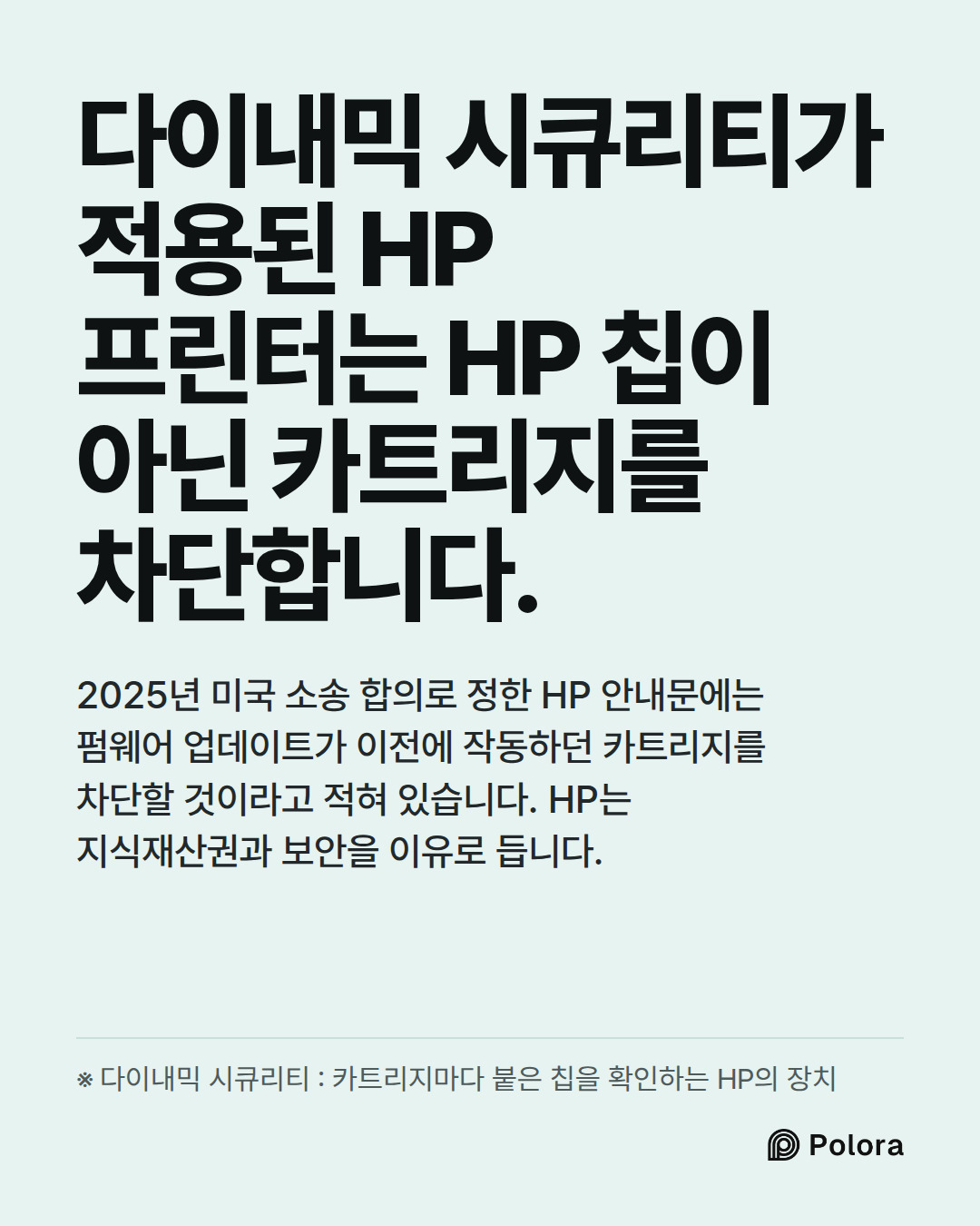 다이내믹 시큐리티가 적용된 HP 프린터는 HP 칩이 아닌 카트리지를 차단합니다. · 2025년 미국 소송 합의로 정한 HP 안내문에는 펌웨어 업데이트가 이전에 작동하던 카트리지를 차단할 것이라고 적혀 있습니다. HP는 지식재산권과 보안을 이유로 듭니다. · ※ 다이내믹 시큐리티 : 카트리지마다 붙은 칩을 확인하는 HP의 장치