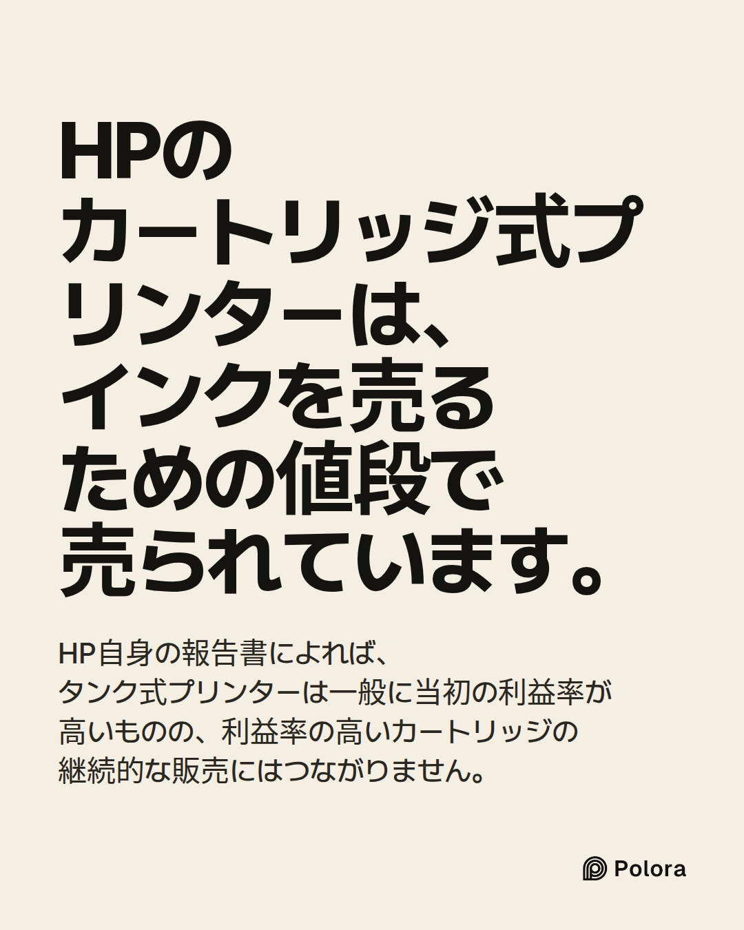 HPのカートリッジ式プリンターは、インクを売るための値段で売られています。 · HP自身の報告書によれば、タンク式プリンターは一般に当初の利益率が高いものの、利益率の高いカートリッジの継続的な販売にはつながりません。