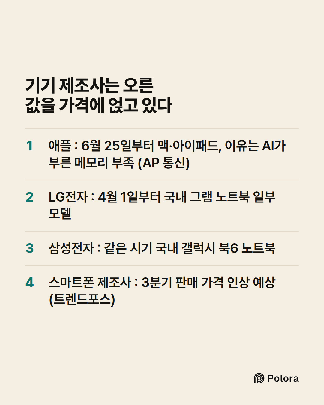 기기 제조사는 오른 값을 가격에 얹고 있다 · 애플 : 6월 25일부터 맥·아이패드, 이유는 AI가 부른 메모리 부족 (AP 통신) · LG전자 : 4월 1일부터 국내 그램 노트북 일부 모델 · 삼성전자 : 같은 시기 국내 갤럭시 북6 노트북 · 스마트폰 제조사 : 3분기 판매 가격 인상 예상 (트렌드포스)