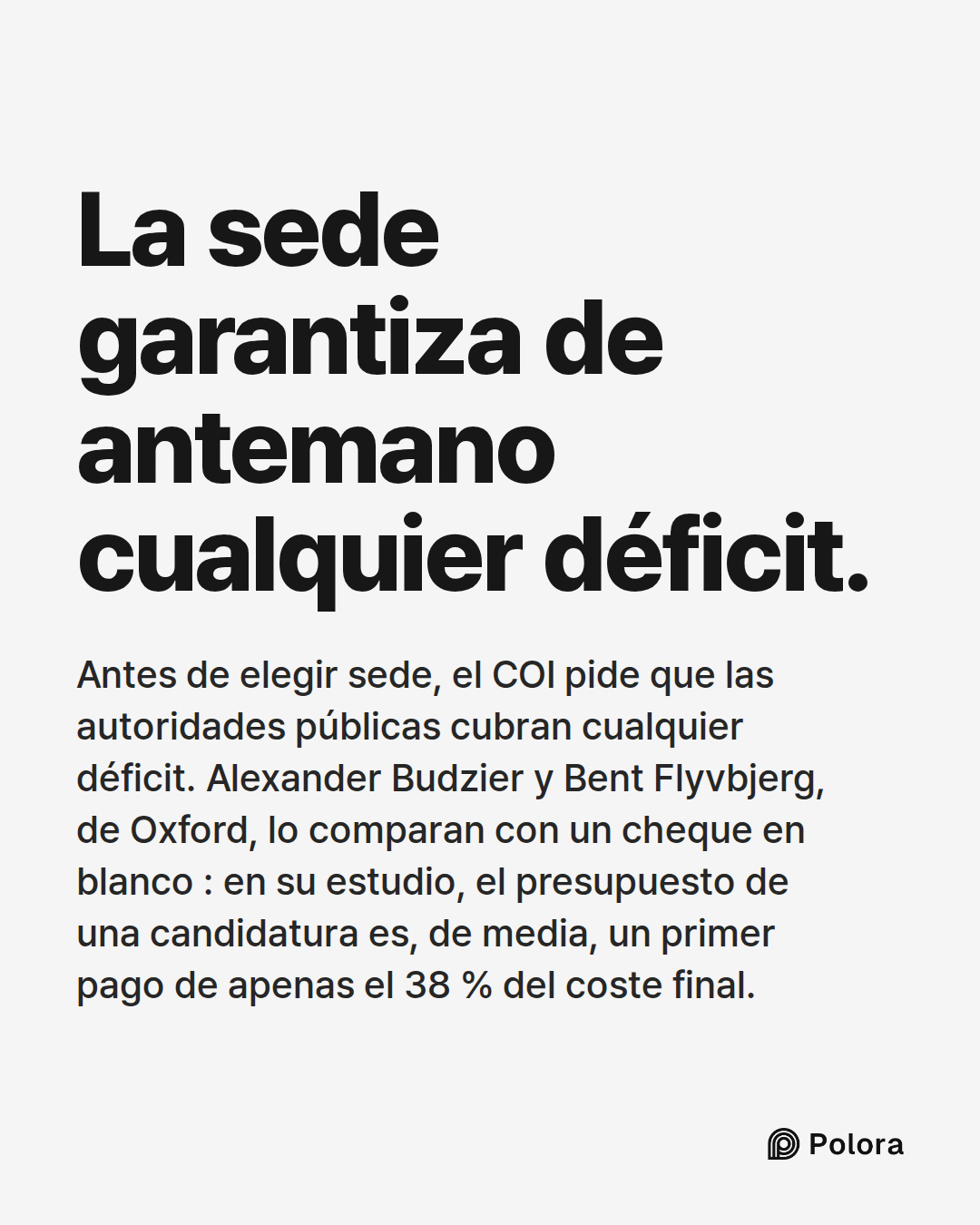 La sede garantiza de antemano cualquier déficit. · Antes de elegir sede, el COI pide que las autoridades públicas cubran cualquier déficit. Alexander Budzier y Bent Flyvbjerg, de Oxford, lo comparan con un cheque en blanco : en su estudio, el presupuesto de una candidatura es, de media, un primer pa