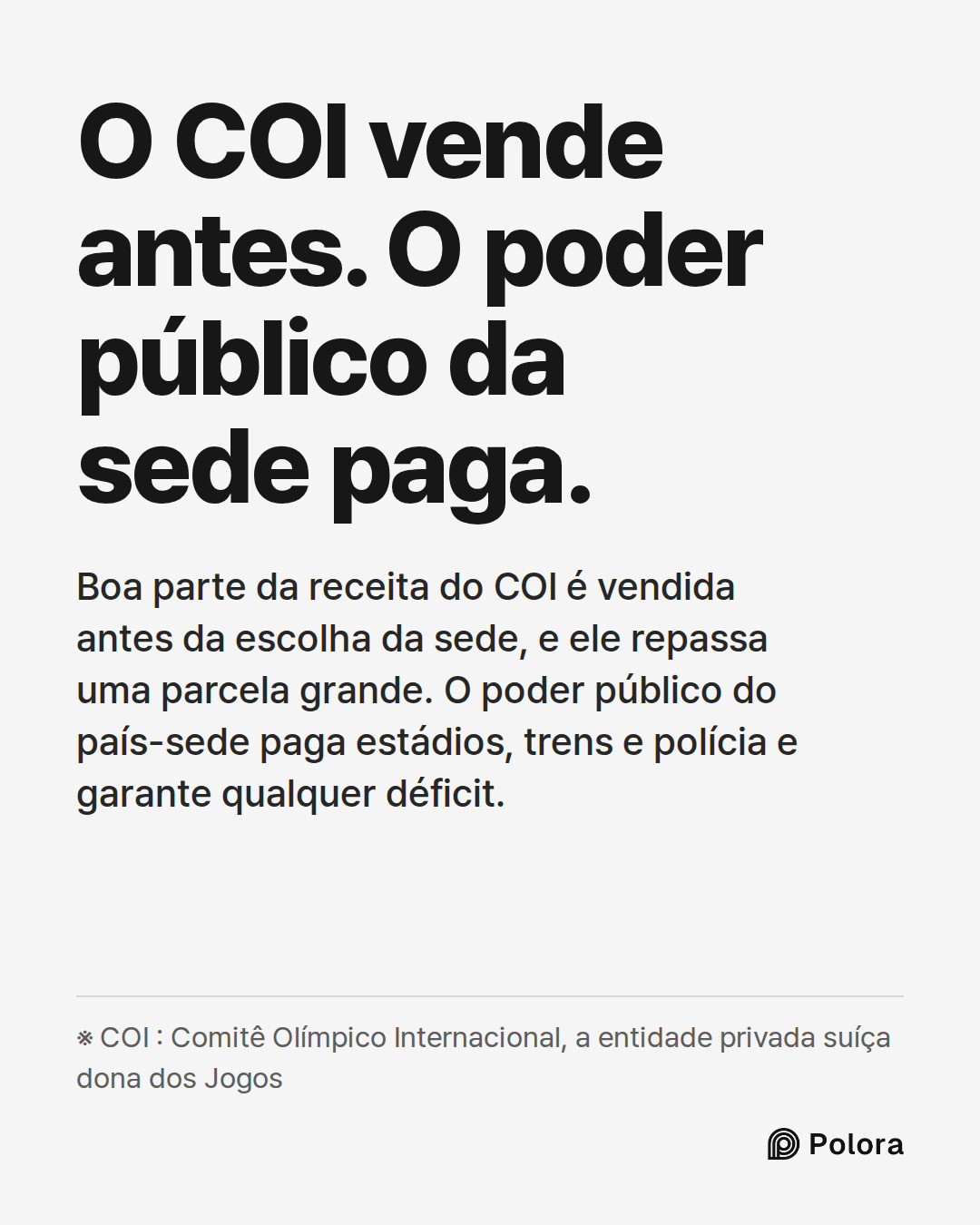 O COI vende antes. O poder público da sede paga. · Boa parte da receita do COI é vendida antes da escolha da sede, e ele repassa uma parcela grande. O poder público do país-sede paga estádios, trens e polícia e garante qualquer déficit. · ※ COI : Comitê Olímpico Internacional, a entidade privada suí