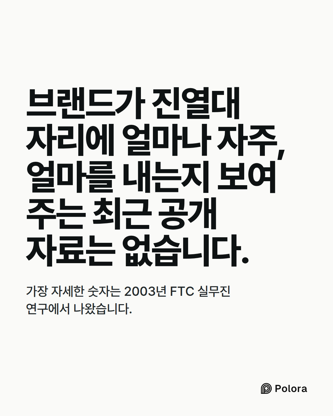 브랜드가 진열대 자리에 얼마나 자주, 얼마를 내는지 보여 주는 최근 공개 자료는 없습니다. · 가장 자세한 숫자는 2003년 FTC 실무진 연구에서 나왔습니다.