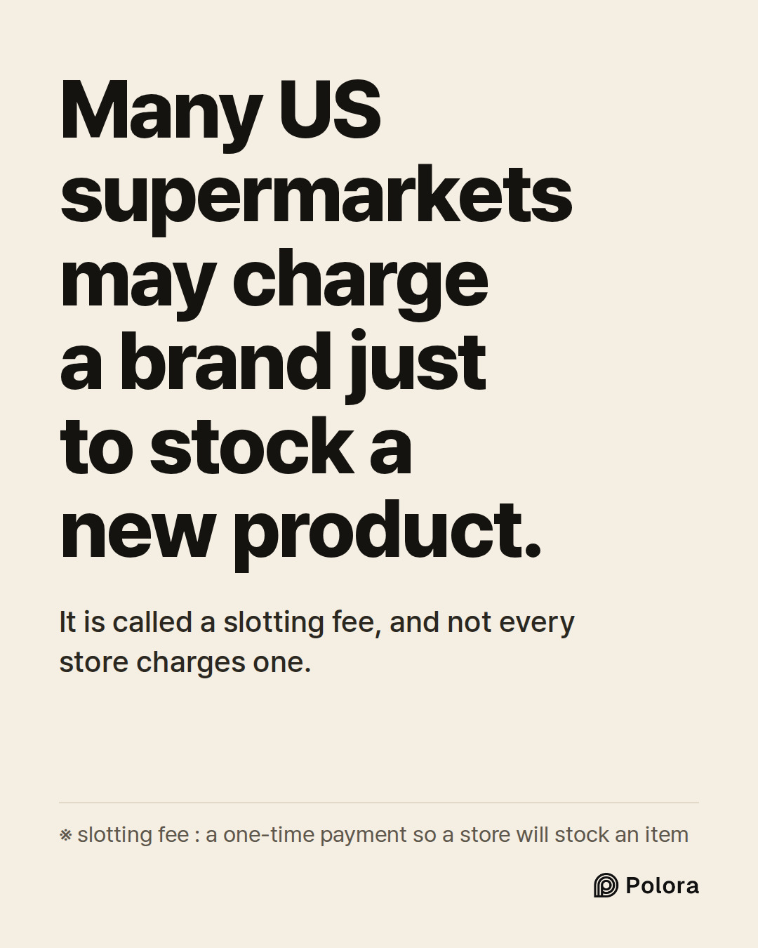 Many US supermarkets may charge a brand just to stock a new product. · It is called a slotting fee, and not every store charges one. · ※ slotting fee : a one-time payment so a store will stock an item