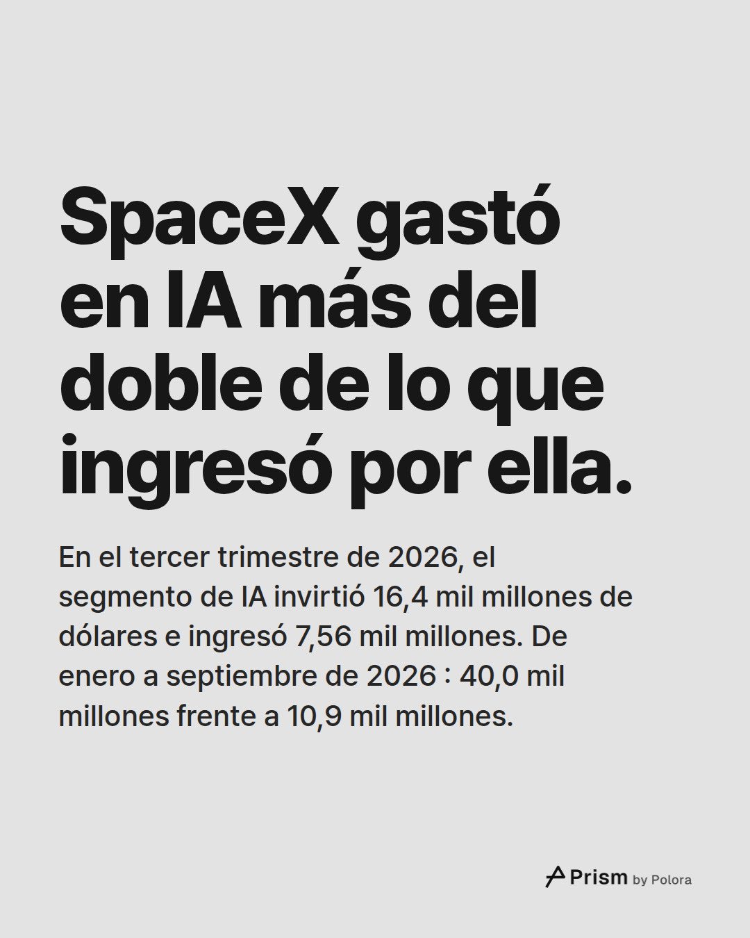 SpaceX gastó en IA más del doble de lo que ingresó por ella. · En el tercer trimestre de 2026, el segmento de IA invirtió 16,4 mil millones de dólares e ingresó 7,56 mil millones. De enero a septiembre de 2026 : 40,0 mil millones frente a 10,9 mil millones.