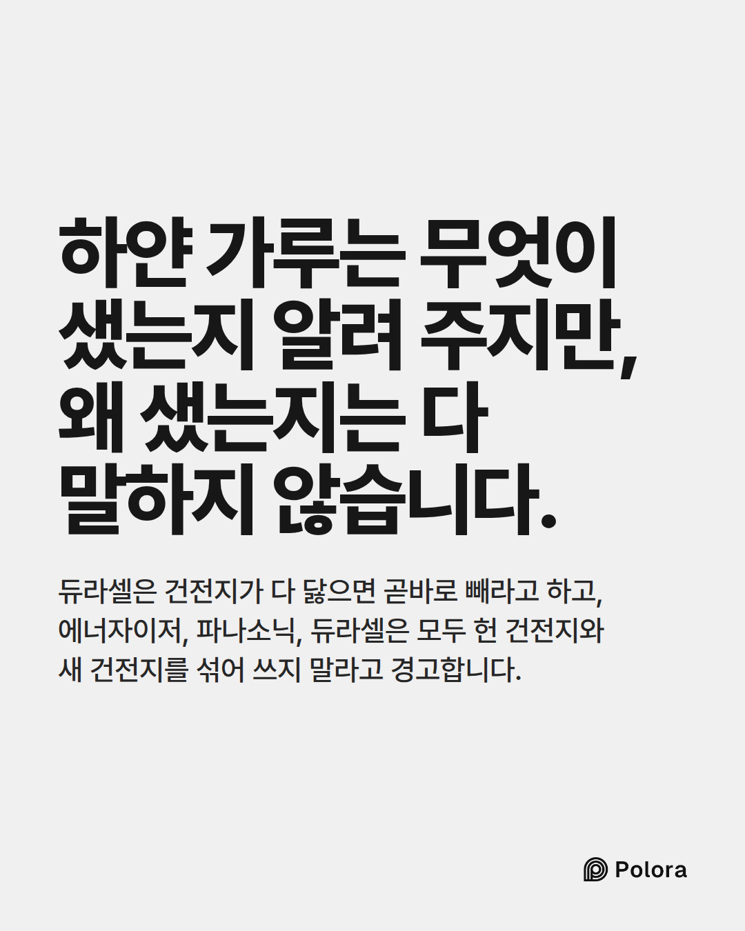 하얀 가루는 무엇이 샜는지 알려 주지만, 왜 샜는지는 다 말하지 않습니다. · 듀라셀은 건전지가 다 닳으면 곧바로 빼라고 하고, 에너자이저, 파나소닉, 듀라셀은 모두 헌 건전지와 새 건전지를 섞어 쓰지 말라고 경고합니다.