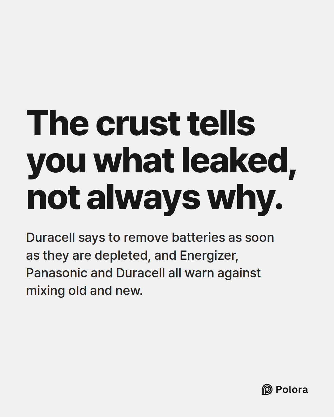 The crust tells you what leaked, not always why. · Duracell says to remove batteries as soon as they are depleted, and Energizer, Panasonic and Duracell all warn against mixing old and new.