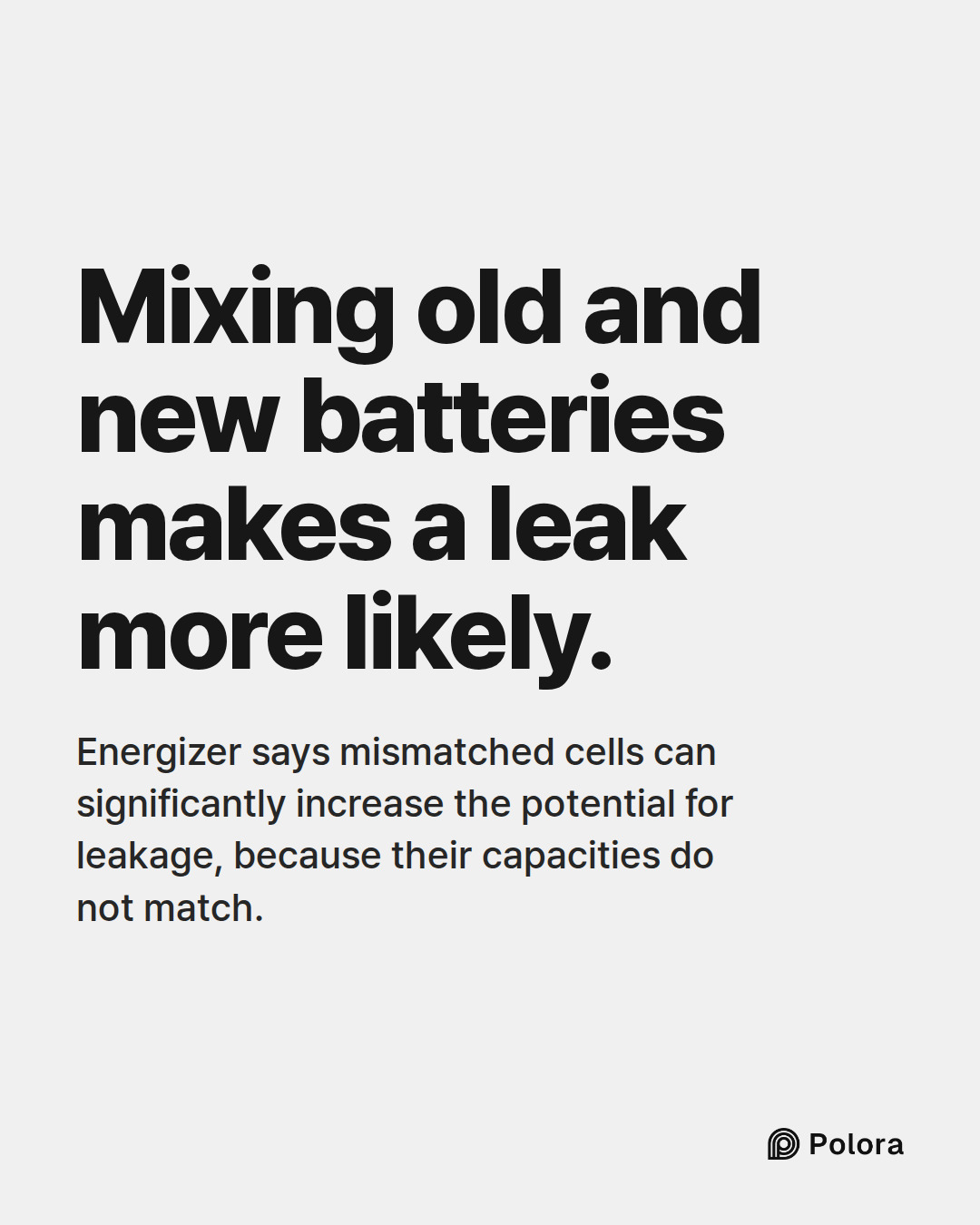 Mixing old and new batteries makes a leak more likely. · Energizer says mismatched cells can significantly increase the potential for leakage, because their capacities do not match.