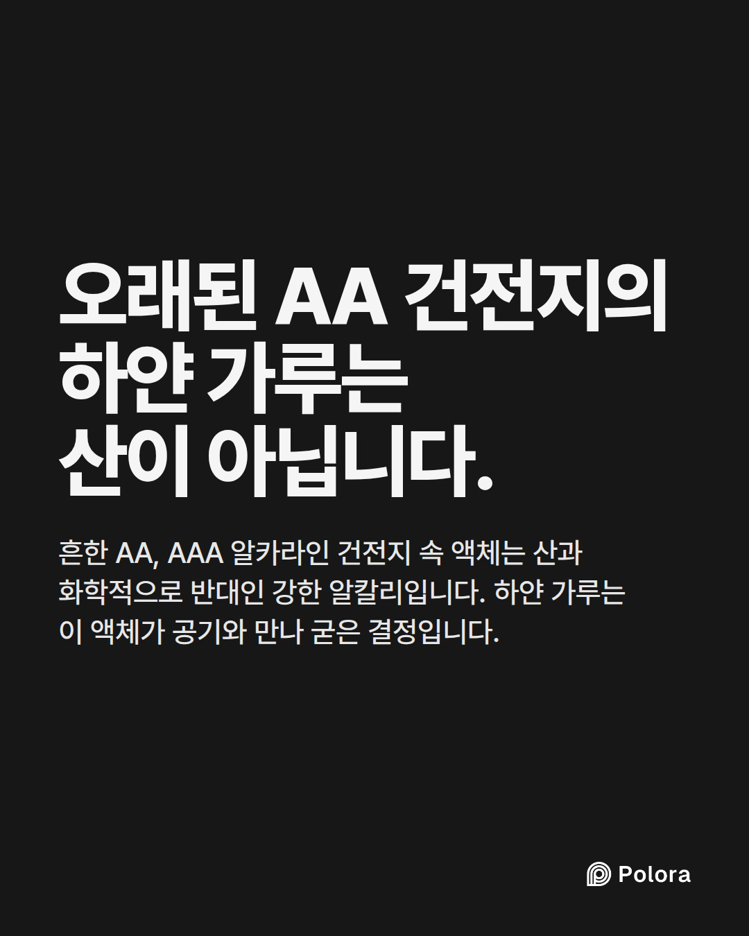 오래된 AA 건전지의 하얀 가루는 산이 아닙니다. · 흔한 AA, AAA 알카라인 건전지 속 액체는 산과 화학적으로 반대인 강한 알칼리입니다. 하얀 가루는 이 액체가 공기와 만나 굳은 결정입니다.