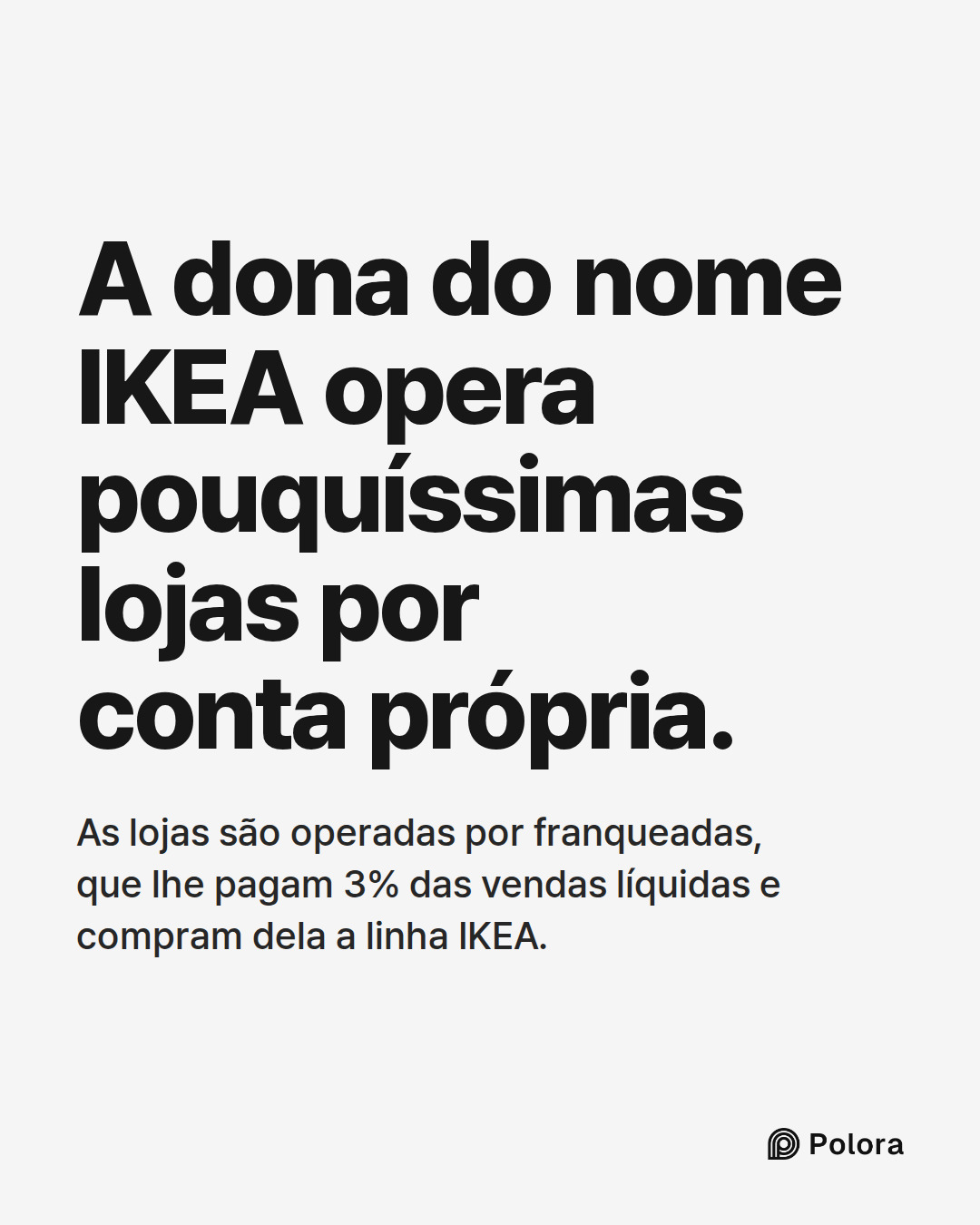 A dona do nome IKEA opera pouquíssimas lojas por conta própria. · As lojas são operadas por franqueadas, que lhe pagam 3% das vendas líquidas e compram dela a linha IKEA.