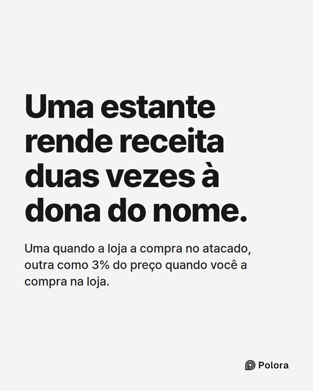 Uma estante rende receita duas vezes à dona do nome. · Uma quando a loja a compra no atacado, outra como 3% do preço quando você a compra na loja.