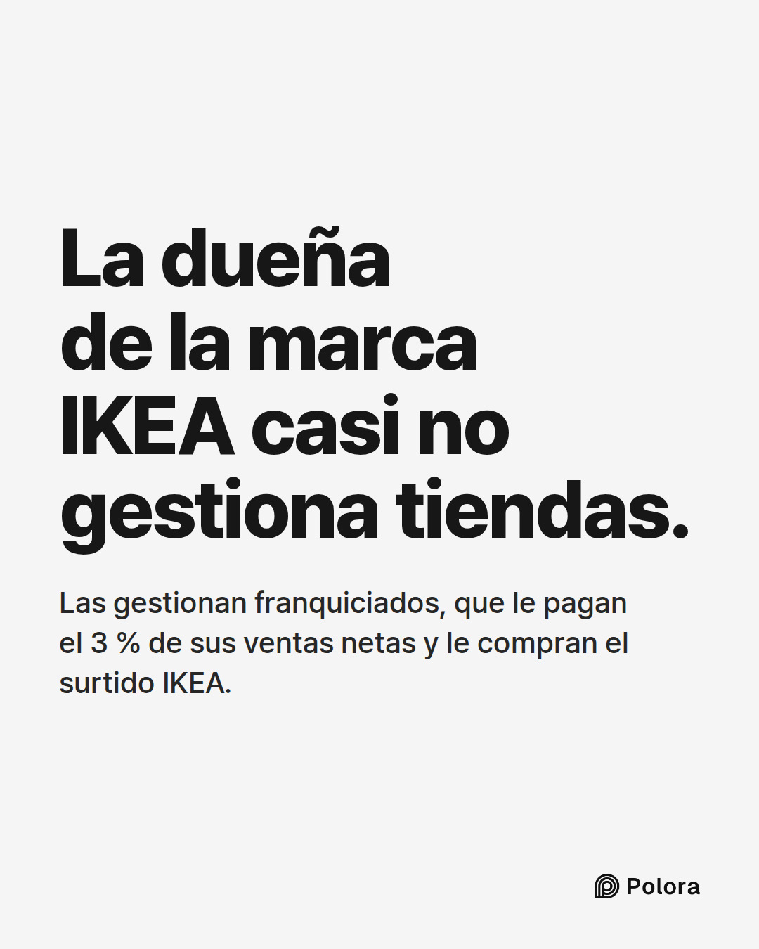 La dueña de la marca IKEA casi no gestiona tiendas. · Las gestionan franquiciados, que le pagan el 3 % de sus ventas netas y le compran el surtido IKEA.