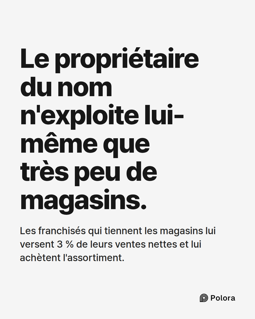 Le propriétaire du nom n'exploite lui-même que très peu de magasins. · Les franchisés qui tiennent les magasins lui versent 3 % de leurs ventes nettes et lui achètent l'assortiment.