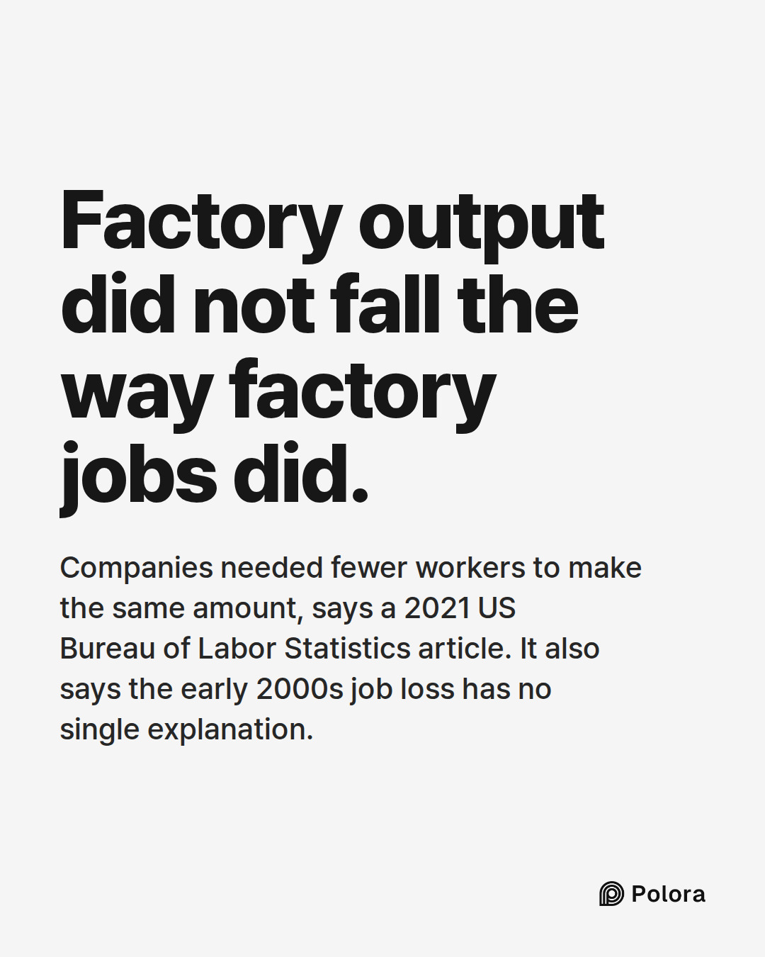 Factory output did not fall the way factory jobs did. · Companies needed fewer workers to make the same amount, says a 2021 US Bureau of Labor Statistics article. It also says the early 2000s job loss has no single explanation.