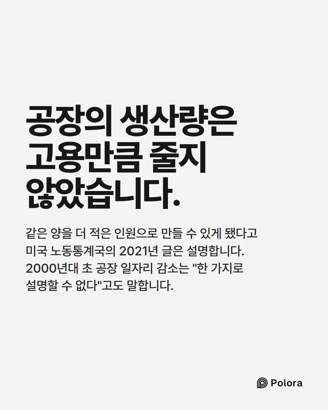 공장의 생산량은 고용만큼 줄지 않았습니다. · 같은 양을 더 적은 인원으로 만들 수 있게 됐다고 미국 노동통계국의 2021년 글은 설명합니다. 2000년대 초 공장 일자리 감소는 "한 가지로 설명할 수 없다"고도 말합니다.