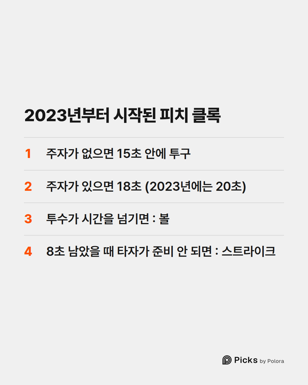 2023년부터 시작된 피치 클록 · 주자가 없으면 15초 안에 투구 · 주자가 있으면 18초 (2023년에는 20초) · 투수가 시간을 넘기면 : 볼 · 8초 남았을 때 타자가 준비 안 되면 : 스트라이크