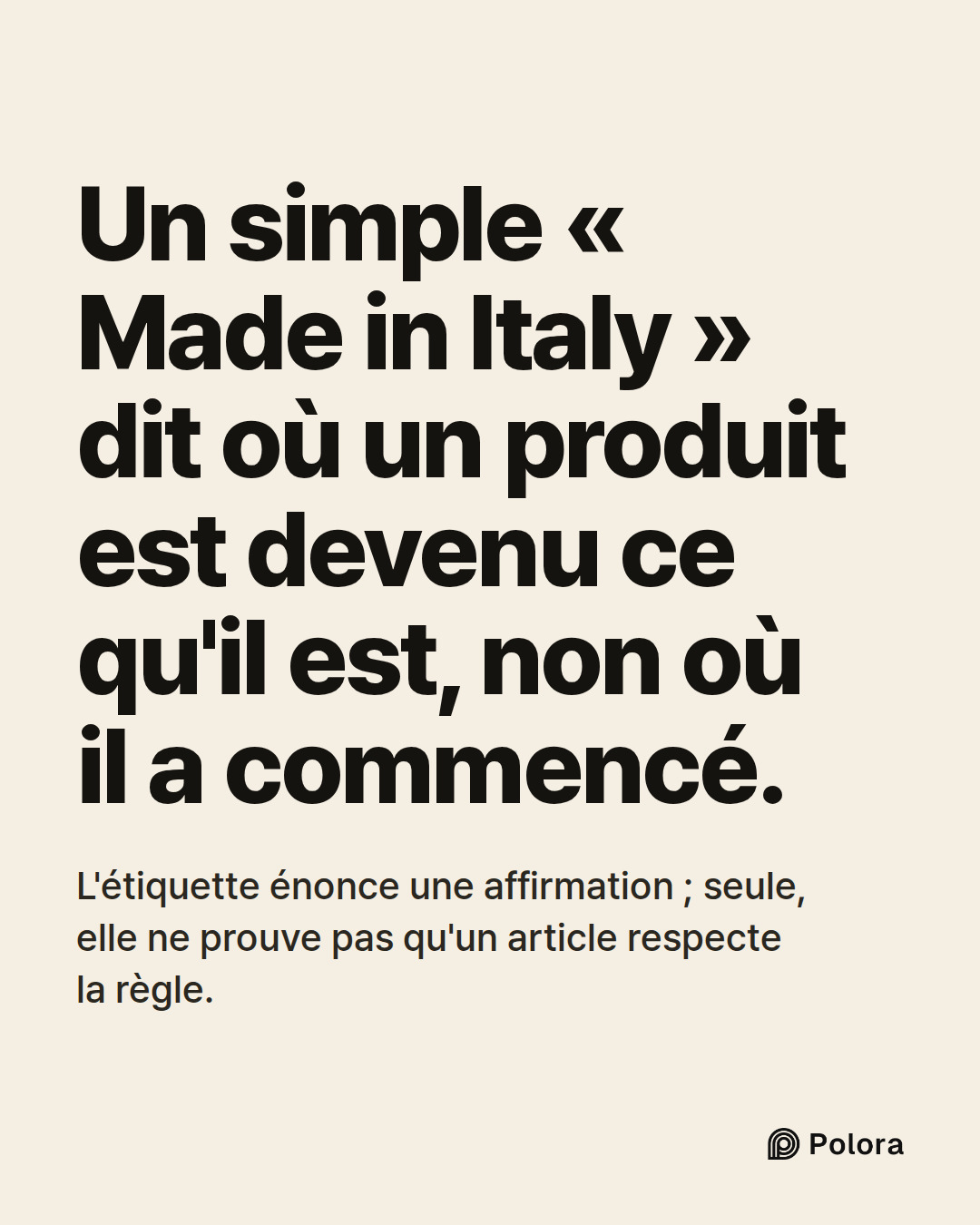 Un simple « Made in Italy » dit où un produit est devenu ce qu'il est, non où il a commencé. · L'étiquette énonce une affirmation ; seule, elle ne prouve pas qu'un article respecte la règle.