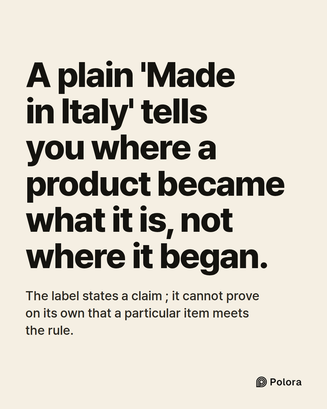 A plain 'Made in Italy' tells you where a product became what it is, not where it began. · The label states a claim ; it cannot prove on its own that a particular item meets the rule.