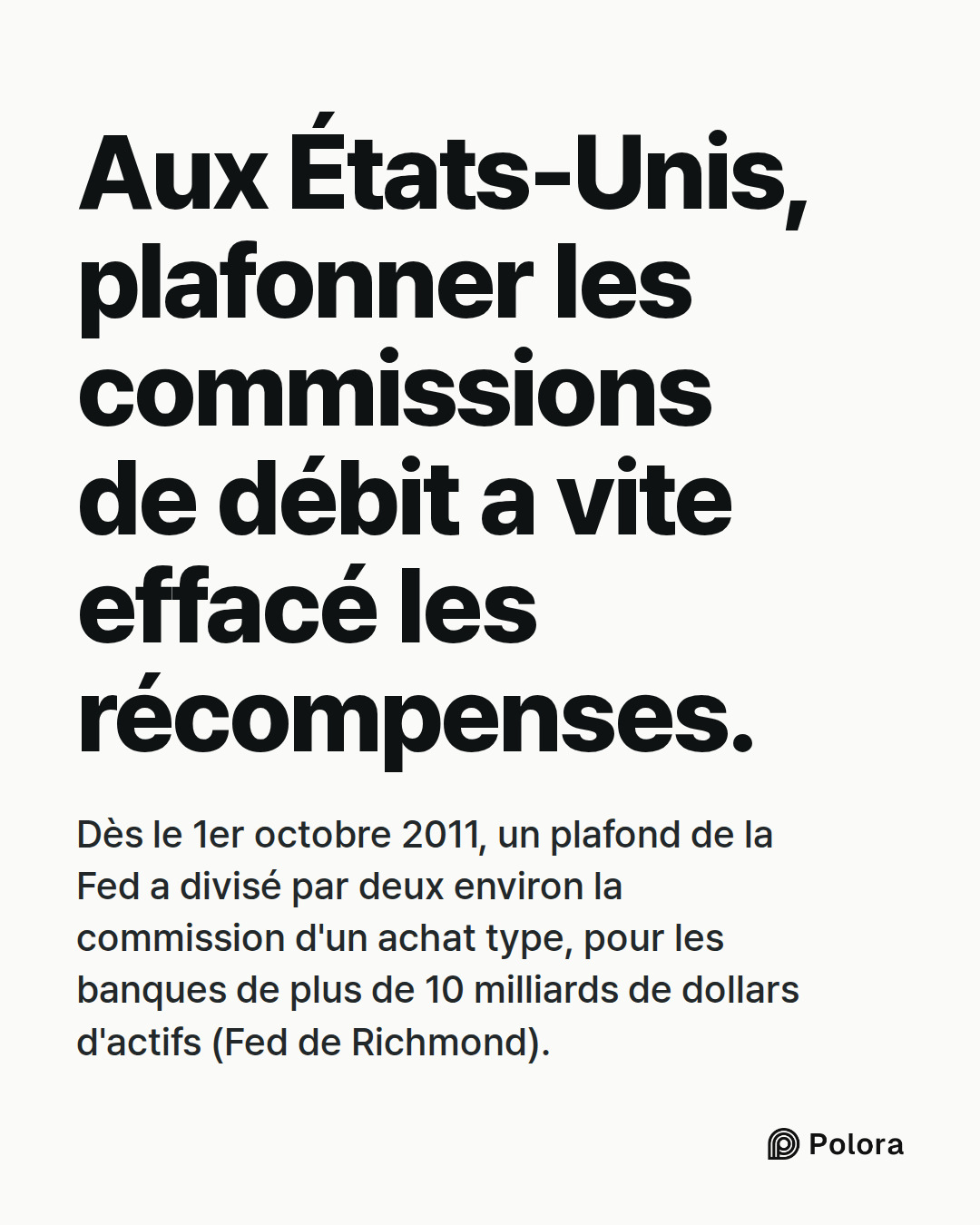 Aux États-Unis, plafonner les commissions de débit a vite effacé les récompenses. · Dès le 1er octobre 2011, un plafond de la Fed a divisé par deux environ la commission d'un achat type, pour les banques de plus de 10 milliards de dollars d'actifs (Fed de Richmond).