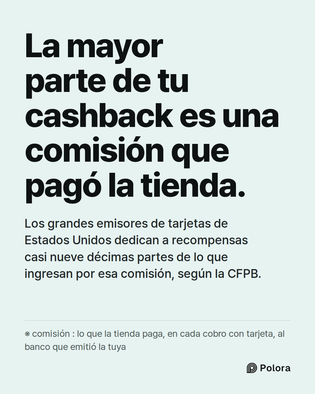 La mayor parte de tu cashback es una comisión que pagó la tienda. · Los grandes emisores de tarjetas de Estados Unidos dedican a recompensas casi nueve décimas partes de lo que ingresan por esa comisión, según la CFPB. · ※ comisión : lo que la tienda paga, en cada cobro con tarjeta, al banco que emi