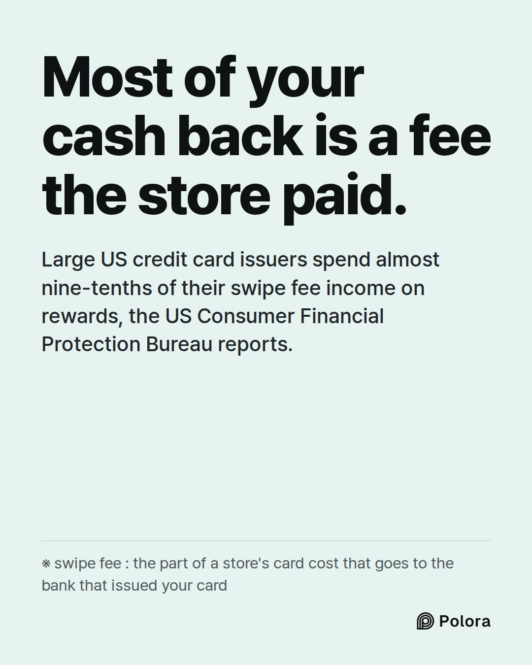 Most of your cash back is a fee the store paid. · Large US credit card issuers spend almost nine-tenths of their swipe fee income on rewards, the US Consumer Financial Protection Bureau reports. · ※ swipe fee : the part of a store's card cost that goes to the bank that issued your card