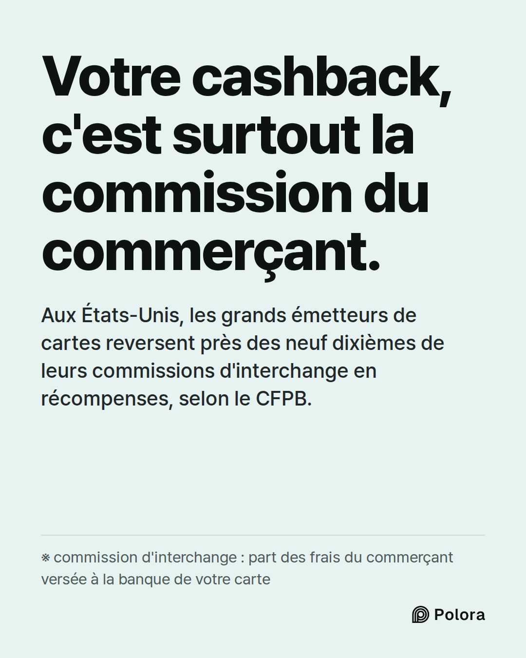 Votre cashback, c'est surtout la commission du commerçant. · Aux États-Unis, les grands émetteurs de cartes reversent près des neuf dixièmes de leurs commissions d'interchange en récompenses, selon le CFPB. · ※ commission d'interchange : part des frais du commerçant versée à la banque de votre carte