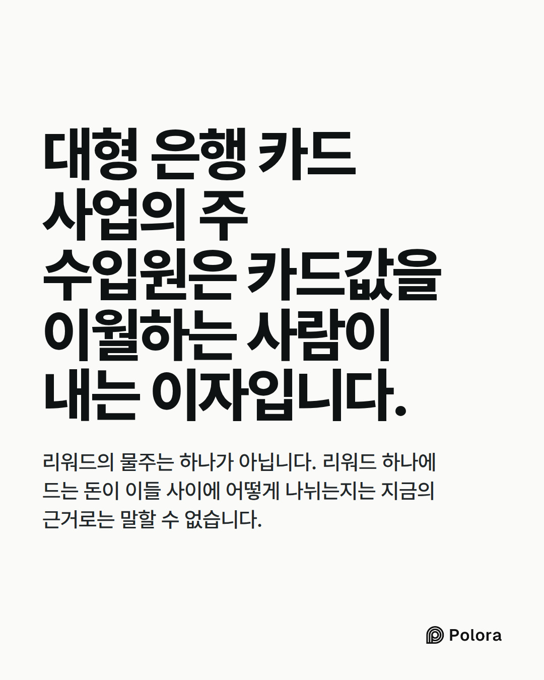 대형 은행 카드 사업의 주 수입원은 카드값을 이월하는 사람이 내는 이자입니다. · 리워드의 물주는 하나가 아닙니다. 리워드 하나에 드는 돈이 이들 사이에 어떻게 나뉘는지는 지금의 근거로는 말할 수 없습니다.