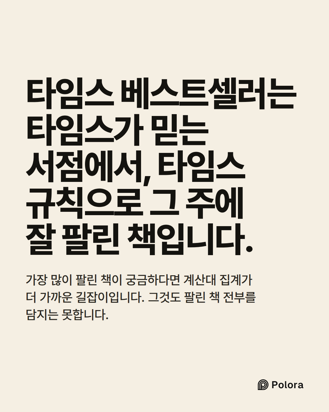 타임스 베스트셀러는 타임스가 믿는 서점에서, 타임스 규칙으로 그 주에 잘 팔린 책입니다. · 가장 많이 팔린 책이 궁금하다면 계산대 집계가 더 가까운 길잡이입니다. 그것도 팔린 책 전부를 담지는 못합니다.