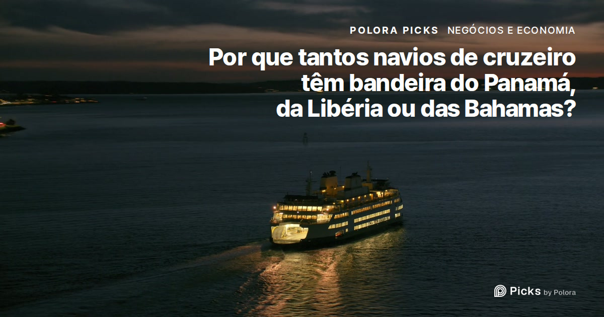 Por que tantos navios de cruzeiro têm bandeira do Panamá, da Libéria ou das Bahamas?