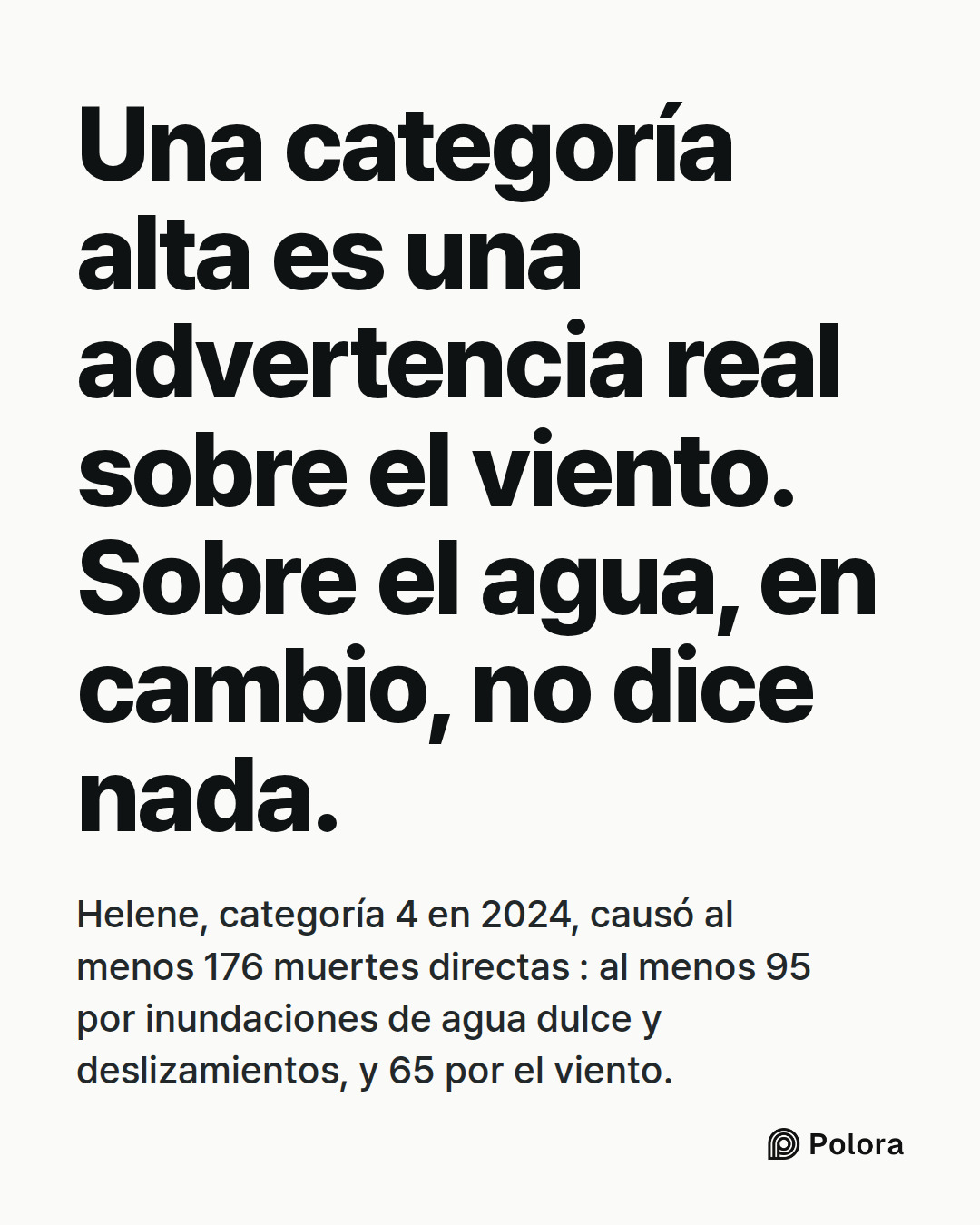 Una categoría alta es una advertencia real sobre el viento. Sobre el agua, en cambio, no dice nada. · Helene, categoría 4 en 2024, causó al menos 176 muertes directas : al menos 95 por inundaciones de agua dulce y deslizamientos, y 65 por el viento.