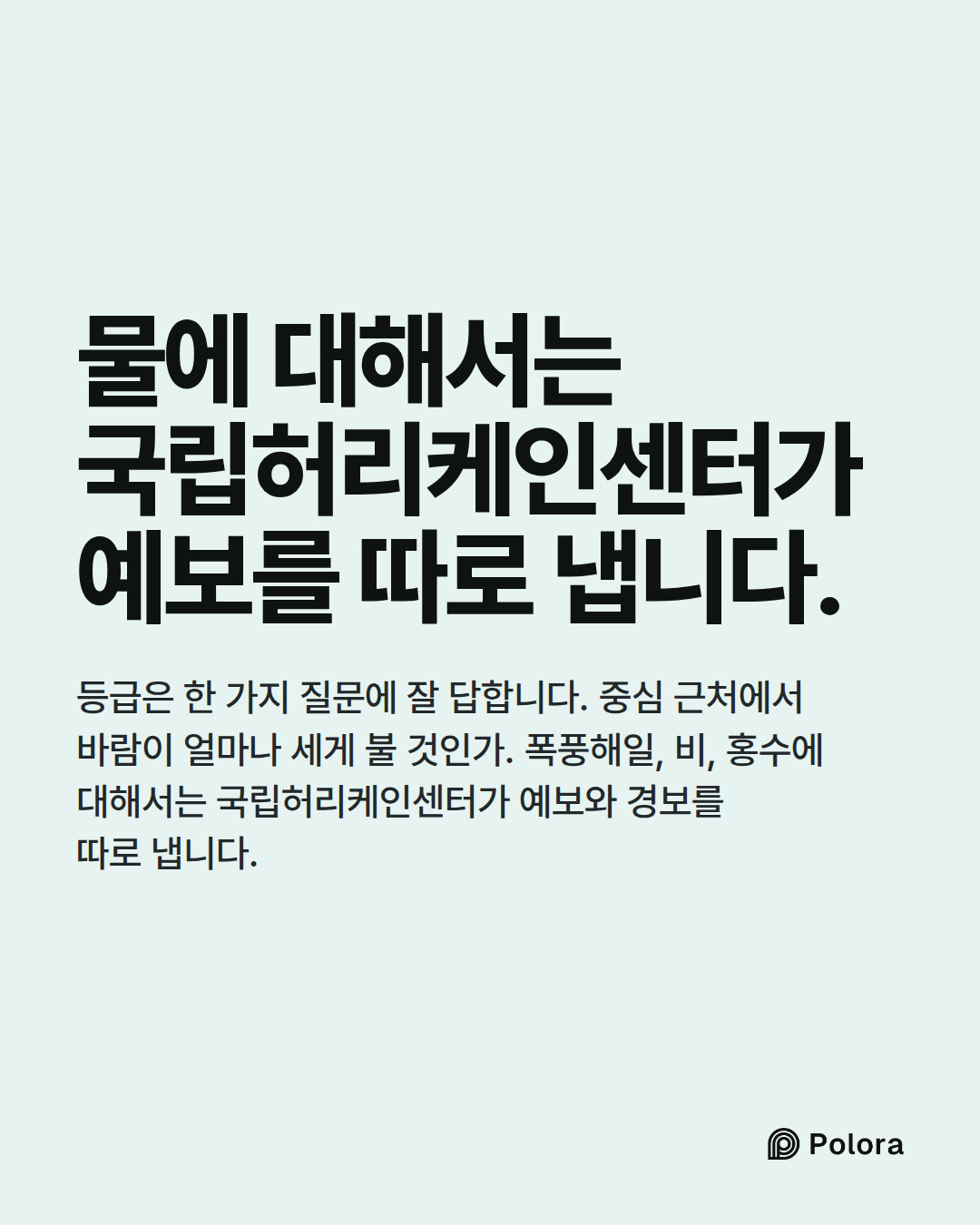 물에 대해서는 국립허리케인센터가 예보를 따로 냅니다. · 등급은 한 가지 질문에 잘 답합니다. 중심 근처에서 바람이 얼마나 세게 불 것인가. 폭풍해일, 비, 홍수에 대해서는 국립허리케인센터가 예보와 경보를 따로 냅니다.