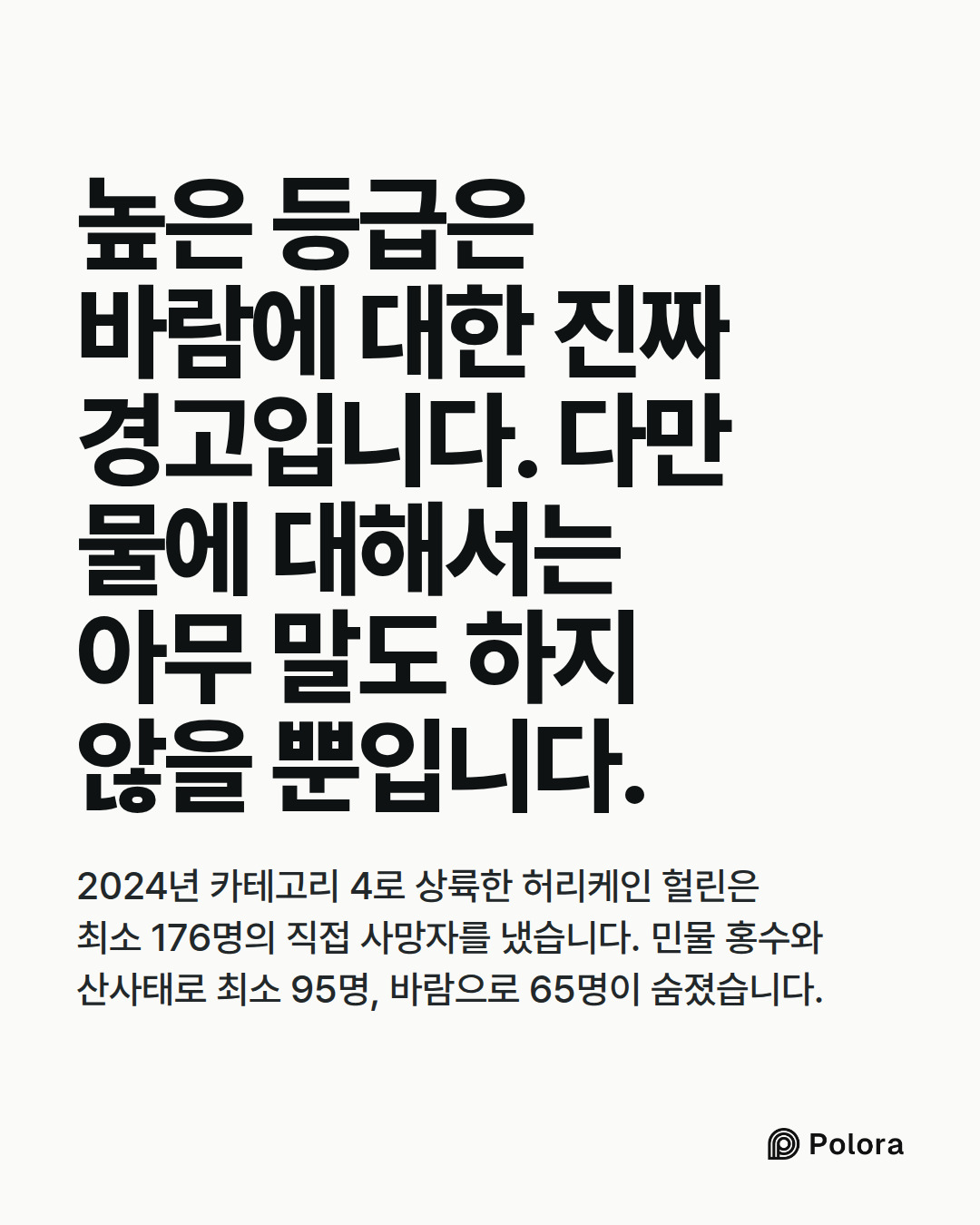 높은 등급은 바람에 대한 진짜 경고입니다. 다만 물에 대해서는 아무 말도 하지 않을 뿐입니다. · 2024년 카테고리 4로 상륙한 허리케인 헐린은 최소 176명의 직접 사망자를 냈습니다. 민물 홍수와 산사태로 최소 95명, 바람으로 65명이 숨졌습니다.