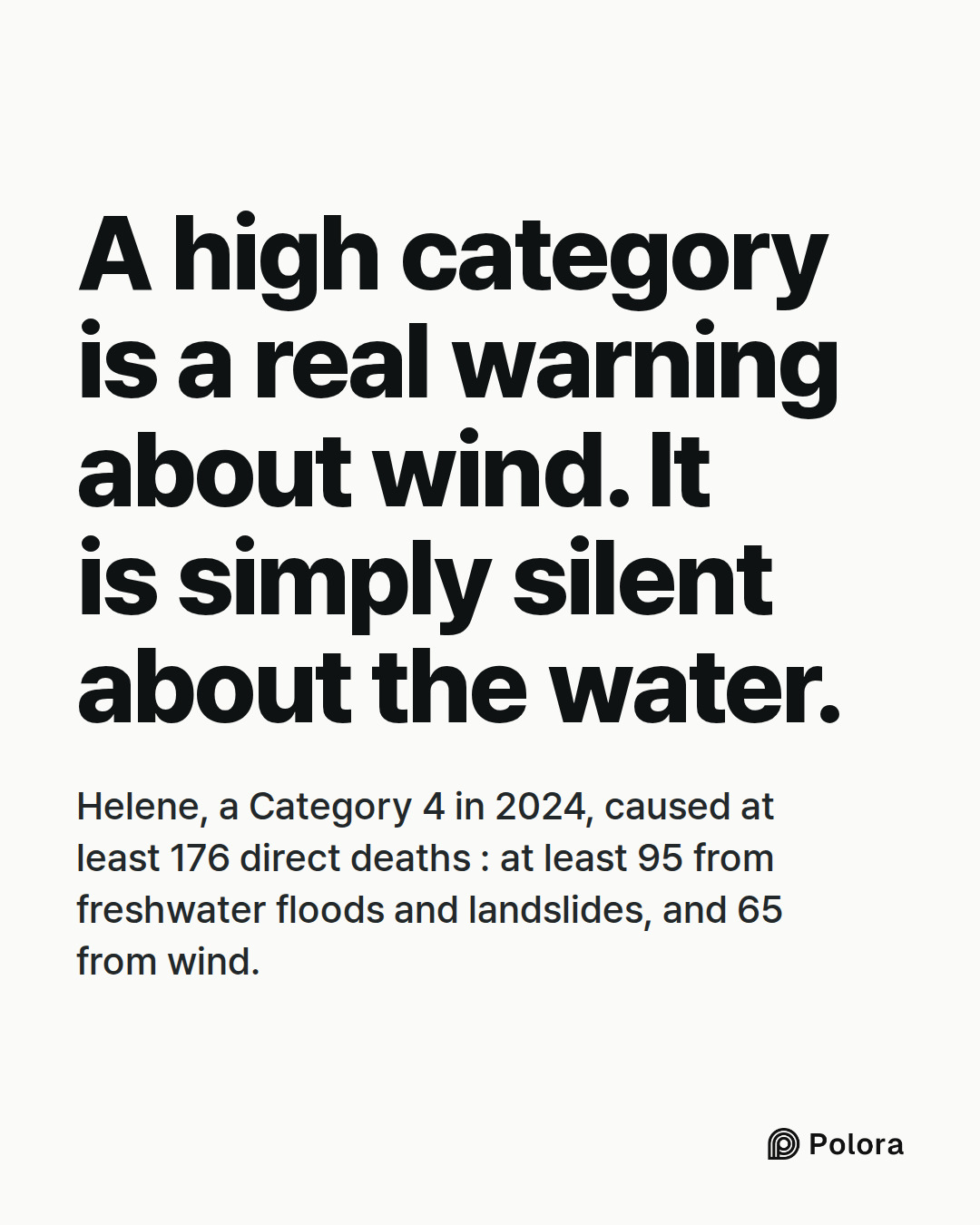 A high category is a real warning about wind. It is simply silent about the water. · Helene, a Category 4 in 2024, caused at least 176 direct deaths : at least 95 from freshwater floods and landslides, and 65 from wind.