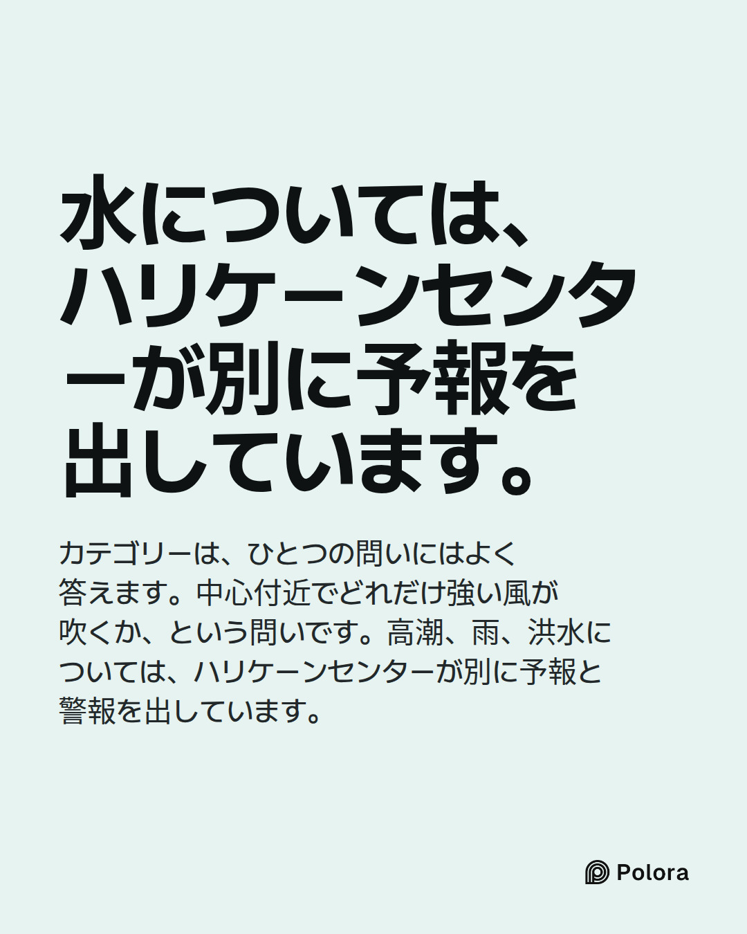 水については、ハリケーンセンターが別に予報を出しています。 · カテゴリーは、ひとつの問いにはよく答えます。中心付近でどれだけ強い風が吹くか、という問いです。高潮、雨、洪水については、ハリケーンセンターが別に予報と警報を出しています。
