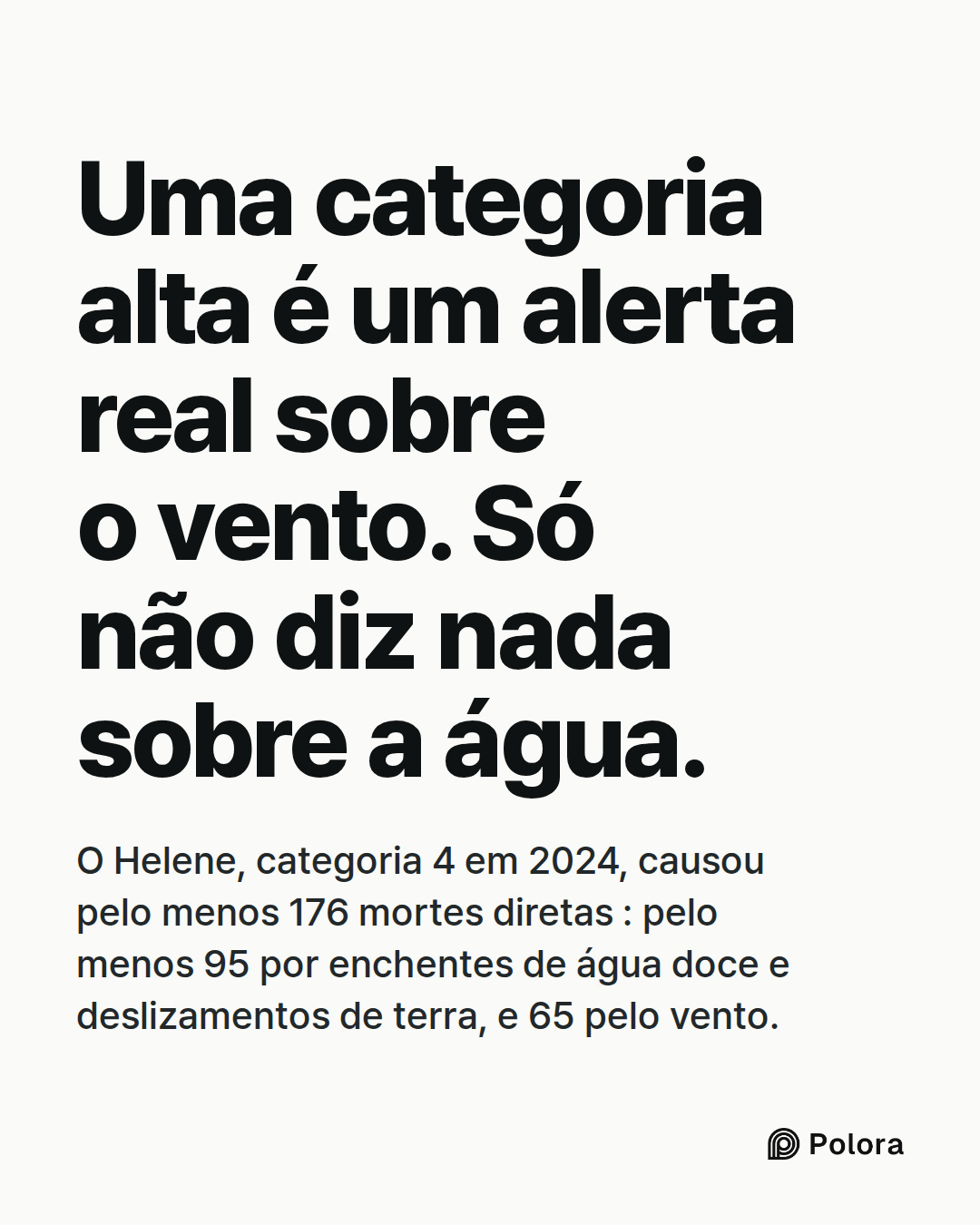 Uma categoria alta é um alerta real sobre o vento. Só não diz nada sobre a água. · O Helene, categoria 4 em 2024, causou pelo menos 176 mortes diretas : pelo menos 95 por enchentes de água doce e deslizamentos de terra, e 65 pelo vento.