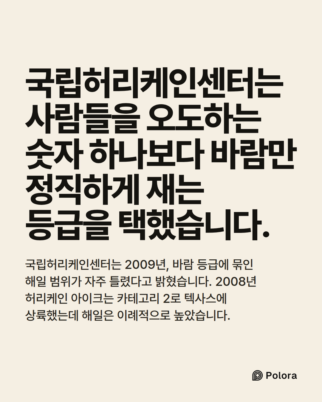 국립허리케인센터는 사람들을 오도하는 숫자 하나보다 바람만 정직하게 재는 등급을 택했습니다. · 국립허리케인센터는 2009년, 바람 등급에 묶인 해일 범위가 자주 틀렸다고 밝혔습니다. 2008년 허리케인 아이크는 카테고리 2로 텍사스에 상륙했는데 해일은 이례적으로 높았습니다.