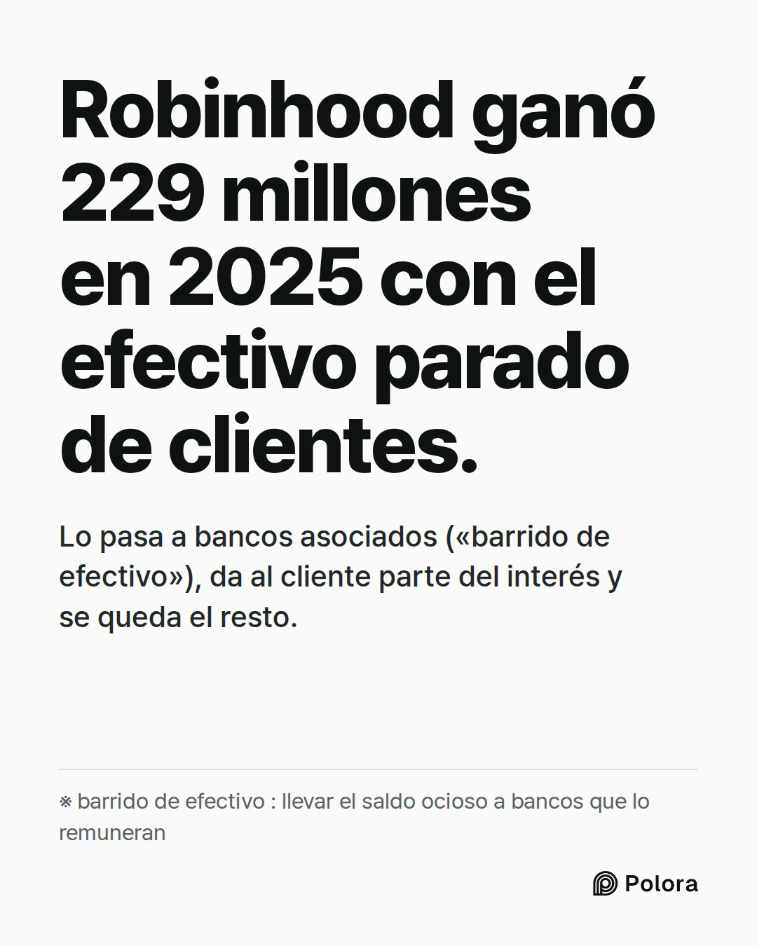 Robinhood ganó 229 millones en 2025 con el efectivo parado de clientes. · Lo pasa a bancos asociados («barrido de efectivo»), da al cliente parte del interés y se queda el resto. · ※ barrido de efectivo : llevar el saldo ocioso a bancos que lo remuneran