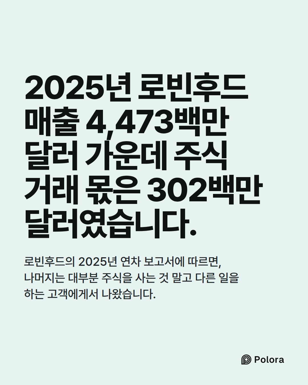 2025년 로빈후드 매출 4,473백만 달러 가운데 주식 거래 몫은 302백만 달러였습니다. · 로빈후드의 2025년 연차 보고서에 따르면, 나머지는 대부분 주식을 사는 것 말고 다른 일을 하는 고객에게서 나왔습니다.