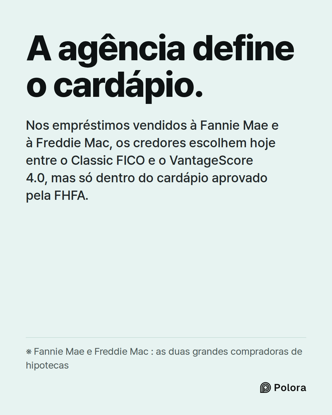 A agência define o cardápio. · Nos empréstimos vendidos à Fannie Mae e à Freddie Mac, os credores escolhem hoje entre o Classic FICO e o VantageScore 4.0, mas só dentro do cardápio aprovado pela FHFA. · ※ Fannie Mae e Freddie Mac : as duas grandes compradoras de hipotecas