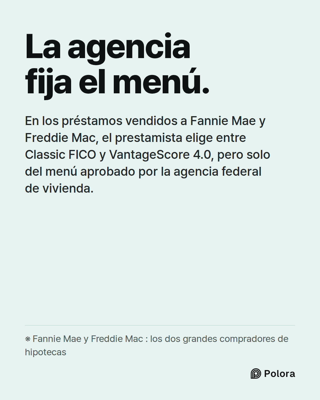 La agencia fija el menú. · En los préstamos vendidos a Fannie Mae y Freddie Mac, el prestamista elige entre Classic FICO y VantageScore 4.0, pero solo del menú aprobado por la agencia federal de vivienda. · ※ Fannie Mae y Freddie Mac : los dos grandes compradores de hipotecas