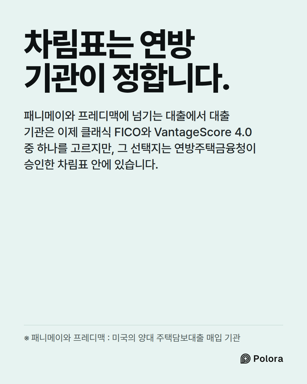 차림표는 연방 기관이 정합니다. · 패니메이와 프레디맥에 넘기는 대출에서 대출 기관은 이제 클래식 FICO와 VantageScore 4.0 중 하나를 고르지만, 그 선택지는 연방주택금융청이 승인한 차림표 안에 있습니다. · ※ 패니메이와 프레디맥 : 미국의 양대 주택담보대출 매입 기관